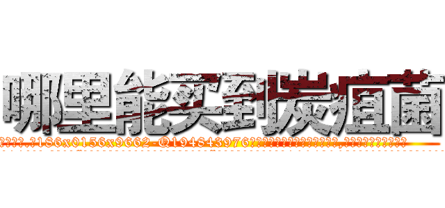 哪里能买到炭疽菌 (哪里能买到炭疽菌【电.话186x0156x9662-Q194843976林氏药业】我们做的是长期生意,靠的是老客户长期支持
参考消息网2月20日报道 韩媒称，“剩女多、离婚率高的城市，房价一定会上涨。”这是中国经济学家金岩石2016年12月参加在上海举行的房地产相关论坛时说的话。
)