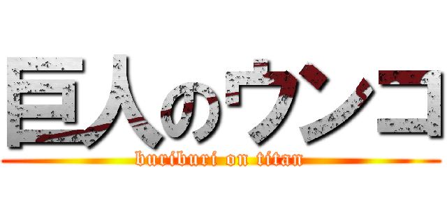 巨人のウンコ (buriburi on titan)