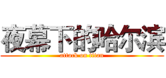 夜幕下的哈尔滨 (attack on titan)