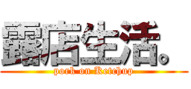 露店生活。 (pork on Ketchup)