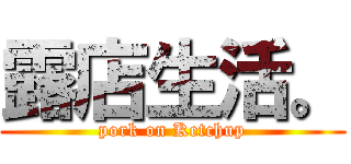 露店生活。 (pork on Ketchup)