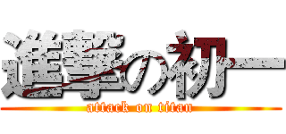 進撃の初一 (attack on titan)