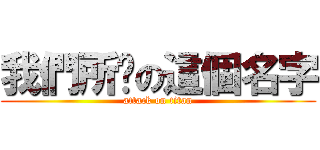 我們所說の這個名字 (attack on titan)
