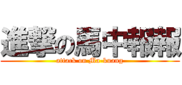 進撃の馬中報報 (attack on Ma-kuang)
