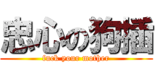 忠心の狗插 (fuck your mother)