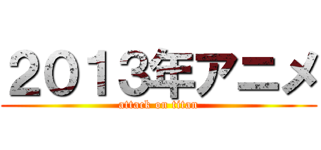 ２０１３年アニメ (attack on titan)