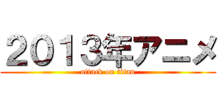 ２０１３年アニメ (attack on titan)