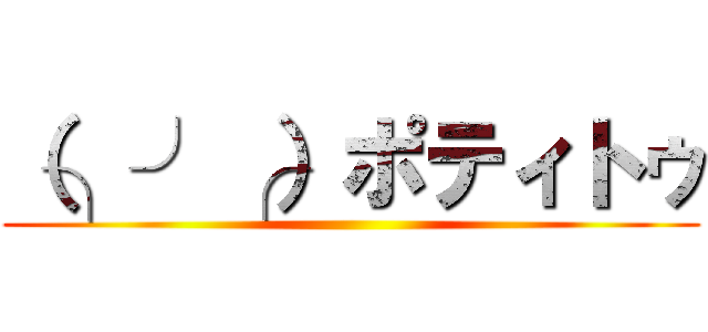 （╮╯╭）ポティトゥ ()
