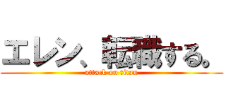 エレン、転職する。 (attack on titan)