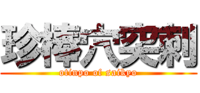 珍棒穴突刺 (otinpo of saikyo)