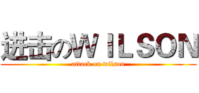 进击のＷＩＬＳＯＮ (attack on wilson)