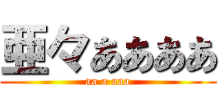 亜々ああああ (aa a aaa)