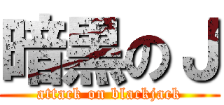 暗黒のＪ (attack on blackjack)
