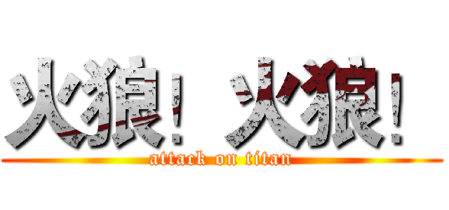 火狼！火狼！ (attack on titan)