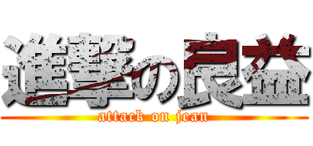 進撃の良益 (attack on jean)