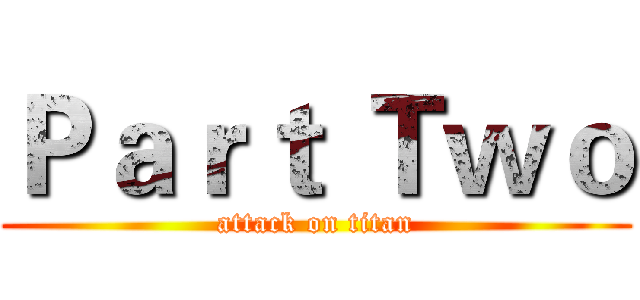 Ｐａｒｔ Ｔｗｏ (attack on titan)