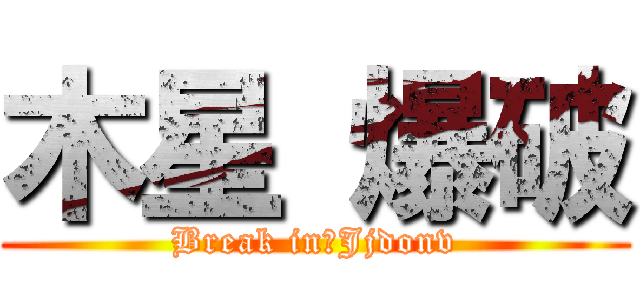 木星 爆破 (Break in　Jjdonv)