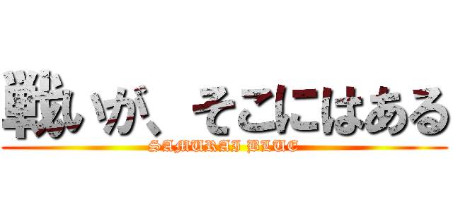 戦いが、そこにはある (SAMURAI BLUE)