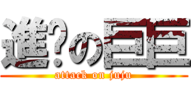 進擊の巨巨 (attack on juju)