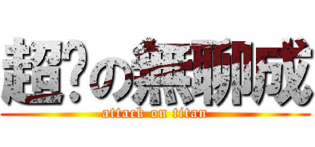 超噁の無聊成 (attack on titan)