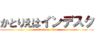 かとりえはインデスク (attack on titan)