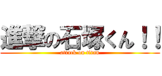 進撃の石塚くん！！ (attack on titan)