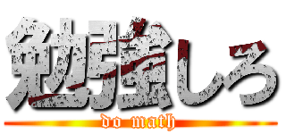 勉強しろ (do math)