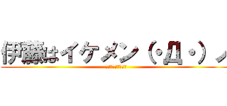 伊藤はイケメン（・Д・）ノ (高橋さんと仲良くね)