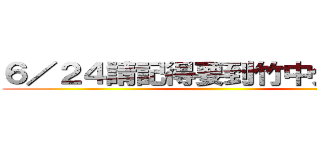 ６／２４請記得要到竹中分班考試 ()