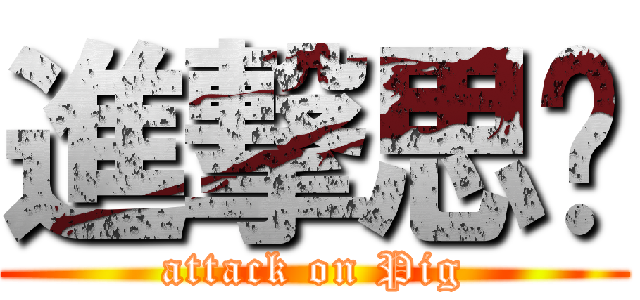 進撃思婷 (attack on Pig)