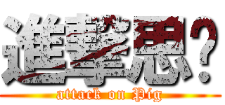 進撃思婷 (attack on Pig)