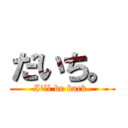 だいち。 (I\'ll be back.)