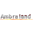 Ａｍｂｒａｌａｎｄ  (Ambraland )