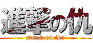 進撃の仇 (attack on iku)