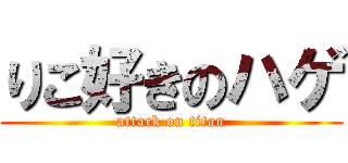 りこ好きのハゲ (attack on titan)