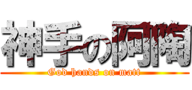 神手の阿陶 (God hands on matt)