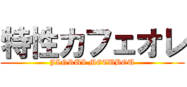特性カフェオレ (JINRUI METUBOU)