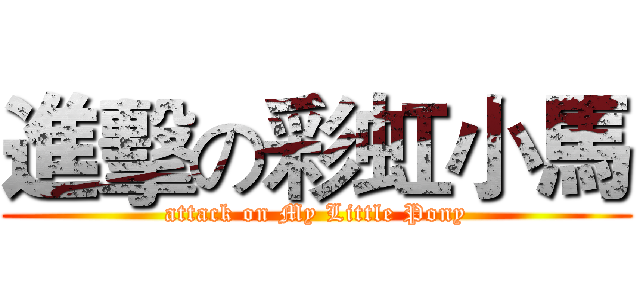 進擊の彩虹小馬 (attack on My Little Pony)