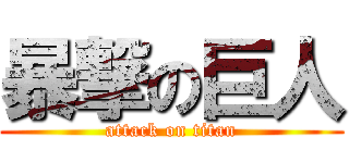 暴撃の巨人 (attack on titan)