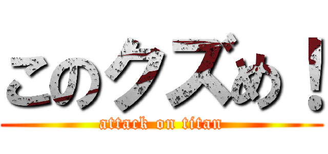 このクズめ！ (attack on titan)