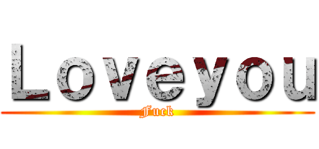 Ｌｏｖｅｙｏｕ (Fuck)
