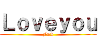 Ｌｏｖｅｙｏｕ (Fuck)