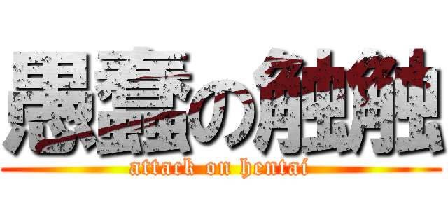 愚蠢の触触 (attack on hentai)