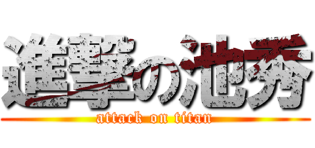 進撃の池秀 (attack on titan)