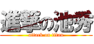 進撃の池秀 (attack on titan)