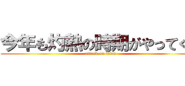 今年も灼熱の時期がやってくる (attack on titan)