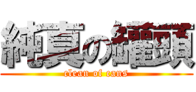 純真の罐頭 (clean of cans)