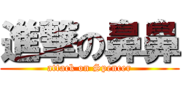 進撃の鼻鼻 (attack on Spencer)