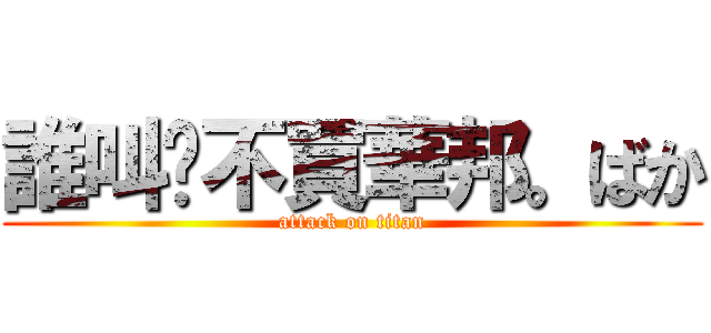 誰叫你不買華邦。ばか (attack on titan)