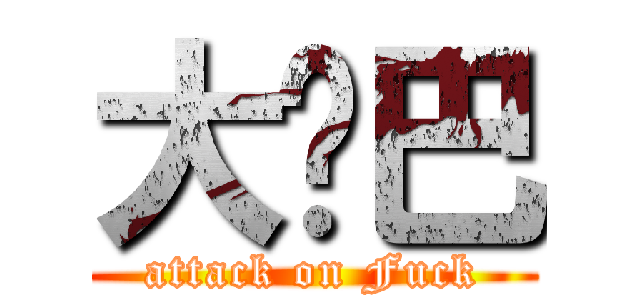 大雞巴 (attack on Fuck)